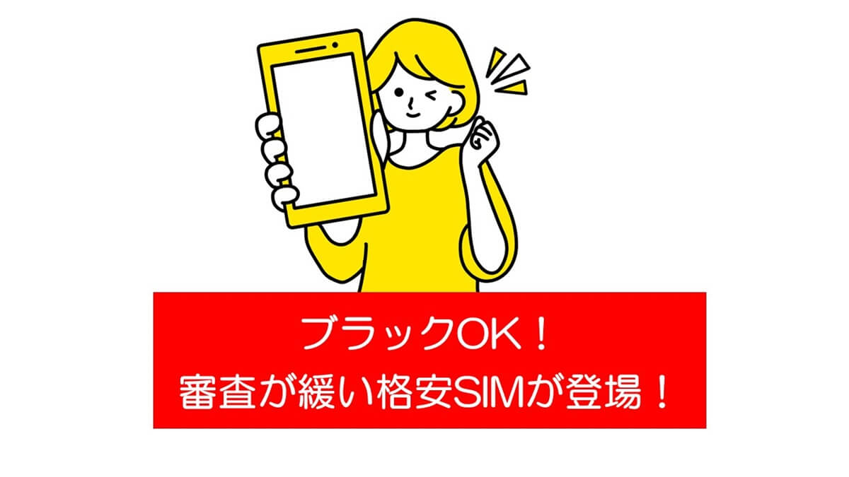 ブラックOK！料金滞納でも即契約可能な審査が緩い格安SIMが登場！