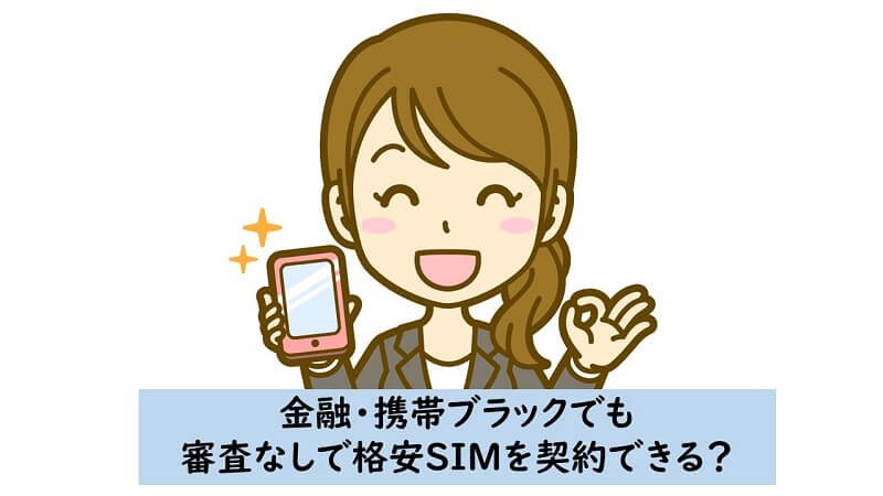 携帯ブラックでも大丈夫！注目の格安SIM審査なしでの契約方法とは？